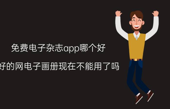 免费电子杂志app哪个好 好的网电子画册现在不能用了吗？